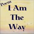 I AM The Way Poem - Click Here