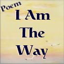 I AM The Way Poem - Click Here To Read