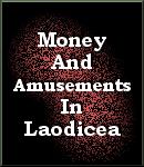 Apostasy...Money and Amusements In Laodicea - Click Here to Read!