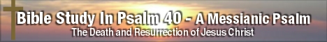 Psalm 40 - A Messianic Psalm Concerning the Death and Resurrection Of Jesus Christ